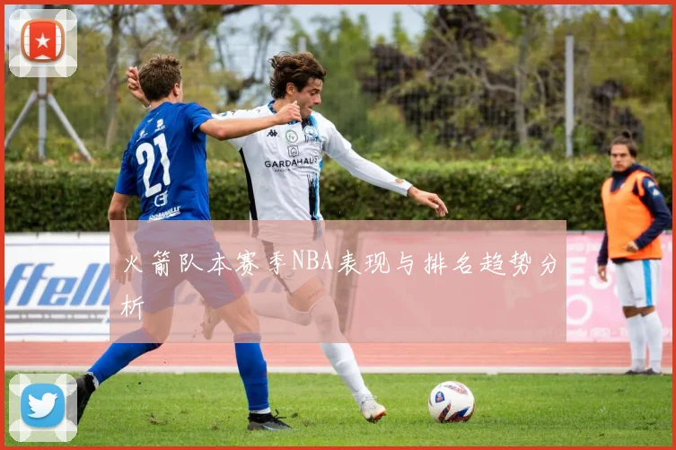 火箭队本赛季NBA表现与排名趋势分析