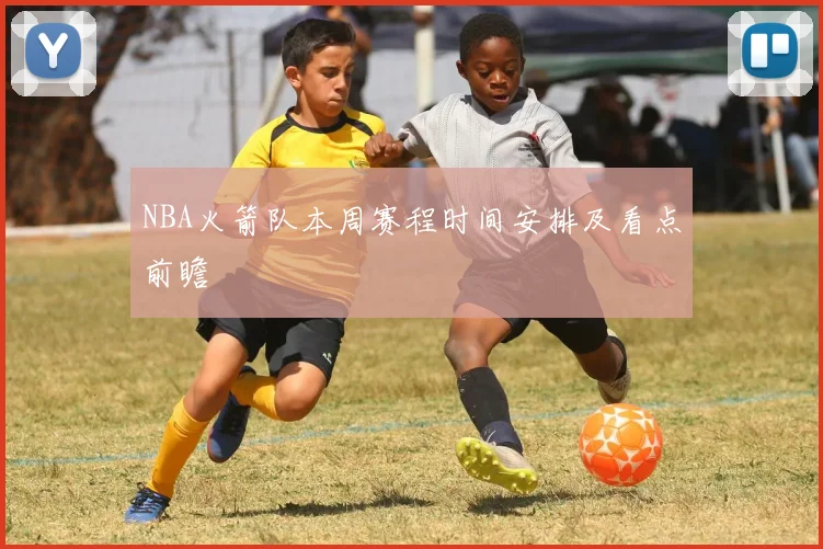 NBA火箭队本周赛程时间安排及看点前瞻