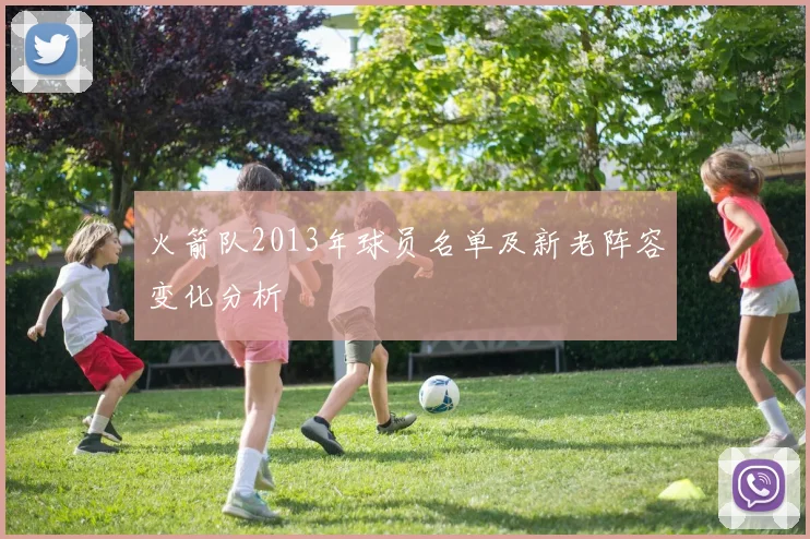 火箭队2013年球员名单及新老阵容变化分析