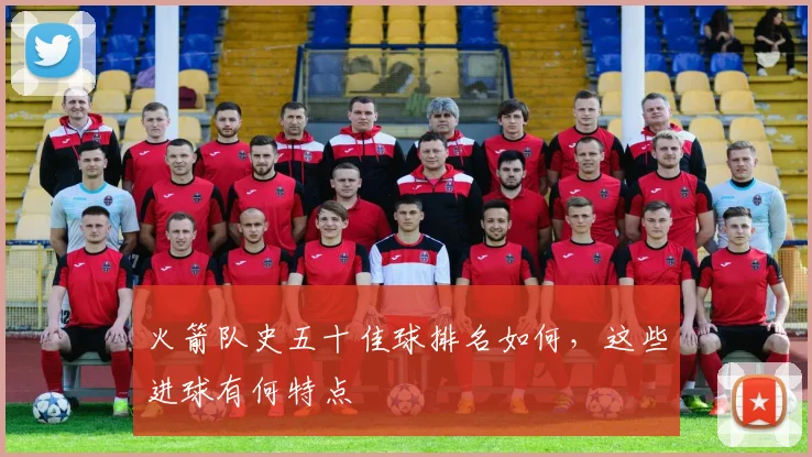 火箭队史五十佳球排名如何，这些进球有何特点