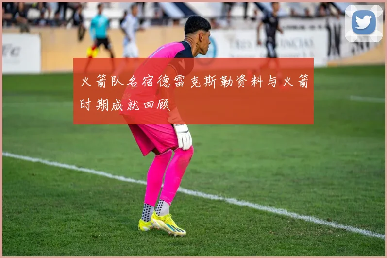 火箭队名宿德雷克斯勒资料与火箭时期成就回顾