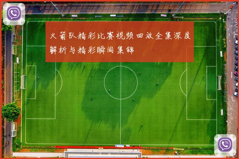 火箭队精彩比赛视频回放全集深度解析与精彩瞬间集锦