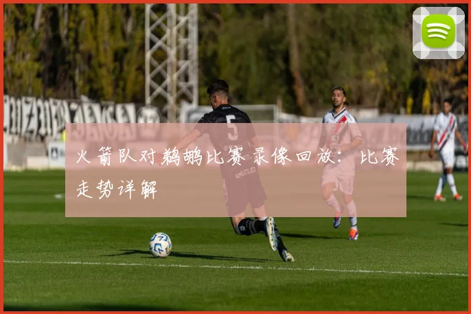 火箭队对鹈鹕比赛录像回放：比赛走势详解