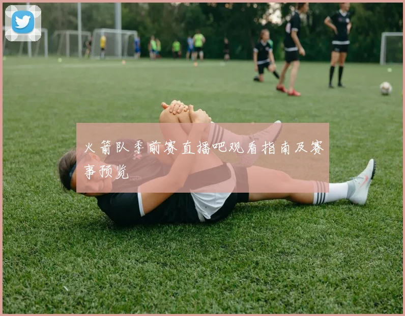 火箭队季前赛直播吧观看指南及赛事预览