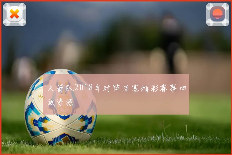火箭队2018年对阵活塞精彩赛事回放资源